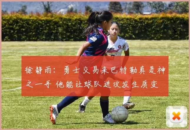 徐静雨：勇士交易来巴特勒真是神之一手 他能让球队进攻发生质变