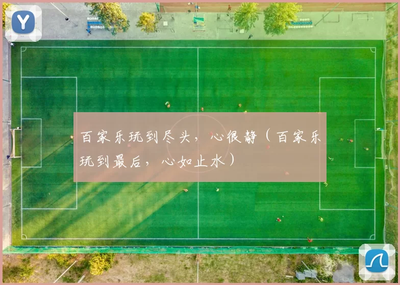 百家乐玩到尽头，心很静（百家乐玩到最后，心如止水）