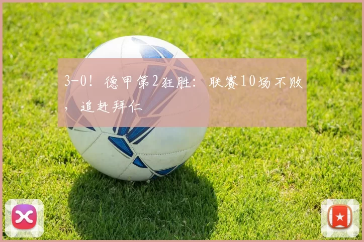 3-0！德甲第2狂胜：联赛10场不败，追赶拜仁