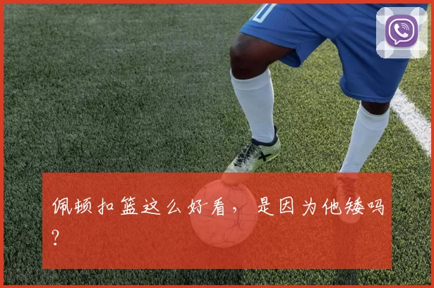 佩顿扣篮这么好看，是因为他矮吗？