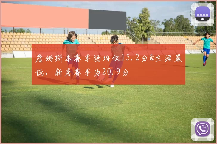 詹姆斯本赛季场均仅15.2分&生涯最低，新秀赛季为20.9分