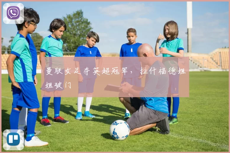 曼联女足夺英超冠军，拉什福德姐姐破门