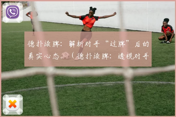 德扑读牌：解析对手“过牌”后的真实心态。（德扑读牌：透视对手“过牌”背后的真实心理）