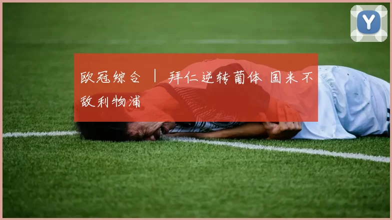 欧冠综合 ｜ 拜仁逆转葡体 国米不敌利物浦