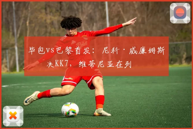 毕包vs巴黎首发：尼科·威廉姆斯对决KK7，维蒂尼亚在列