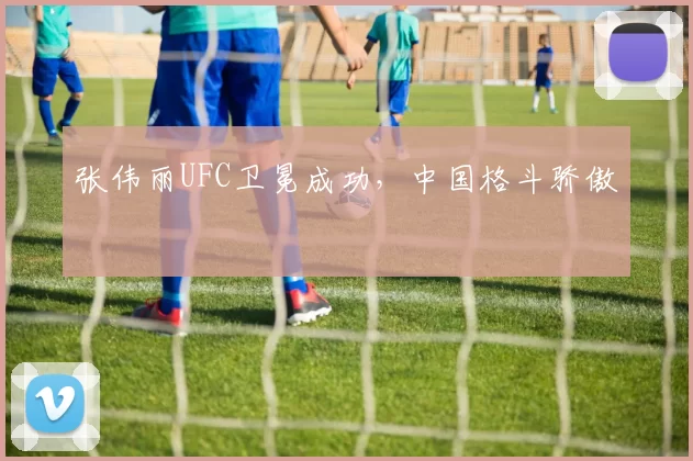 张伟丽UFC卫冕成功，中国格斗骄傲