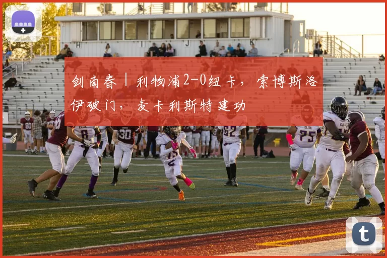剑南春｜利物浦2-0纽卡，索博斯洛伊破门，麦卡利斯特建功