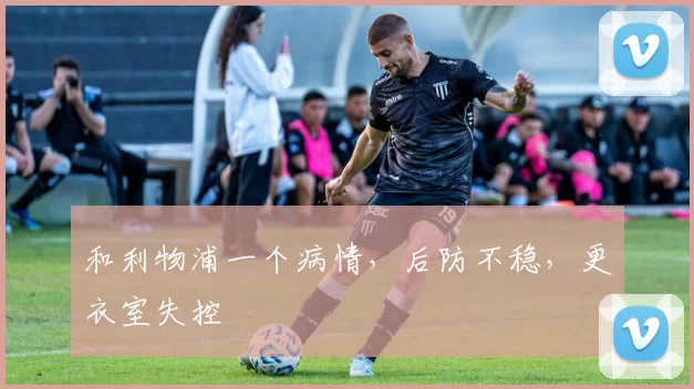 和利物浦一个病情，后防不稳，更衣室失控