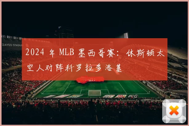 2024 年 MLB 墨西哥赛：休斯顿太空人对阵科罗拉多洛基