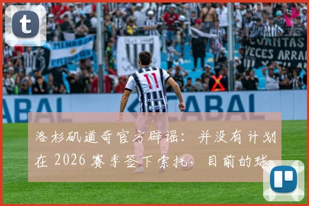 洛杉矶道奇官方辟谣：并没有计划在 2026 赛季签下索托，目前的球队薪资空间已接近饱和
