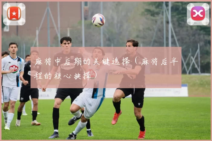麻将中后期的关键选择（麻将后半程的核心抉择）