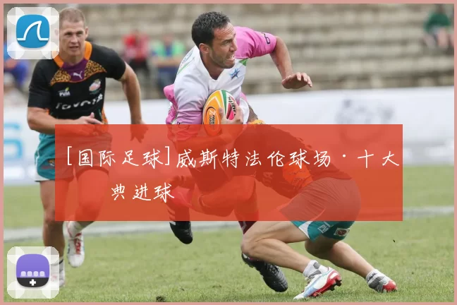 [国际足球]威斯特法伦球场·十大经典进球