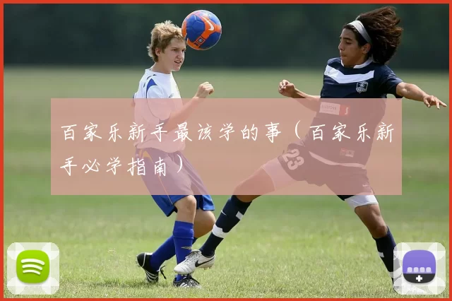 百家乐新手最该学的事（百家乐新手必学指南）