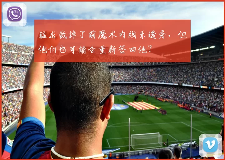 猛龙裁掉了前魔术内线乐透秀，但他们也可能会重新签回他？