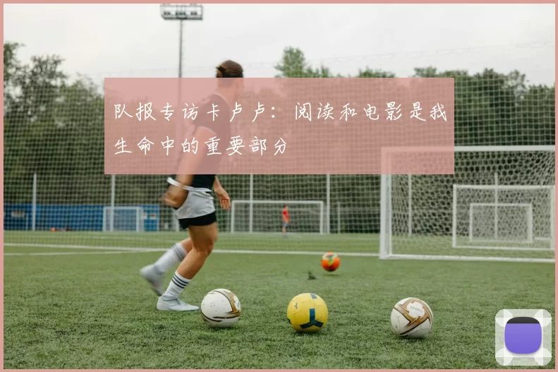 队报专访卡卢卢：阅读和电影是我生命中的重要部分